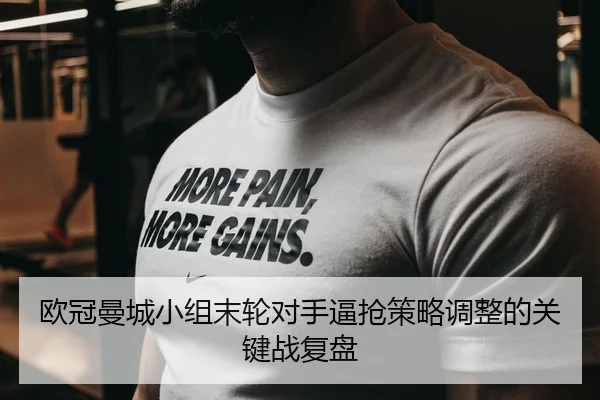 欧冠曼城小组末轮对手逼抢策略调整的关键战复盘
