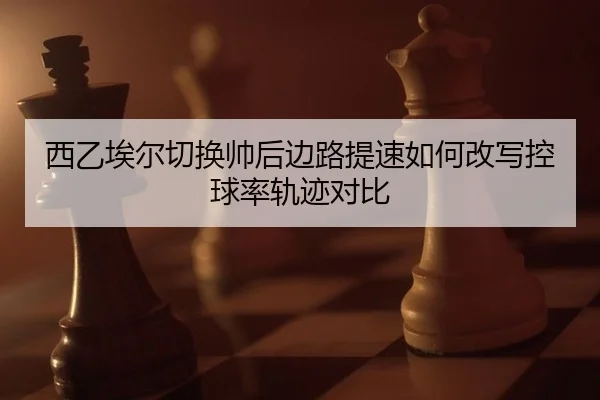 西乙埃尔切换帅后边路提速如何改写控球率轨迹对比